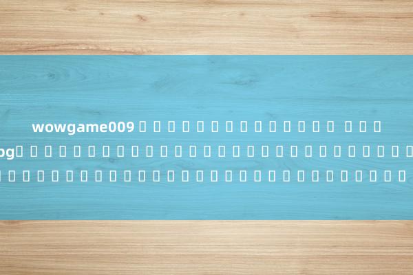 wowgame009 สร้างเกมใหเว็บ สล็อต ใหม่ ล่าสุด pgม่บนมือถือที่โดดเด่นด้วยกราฟิกและเอฟเฟกต์เสียงที่น่าตื่นเต้น