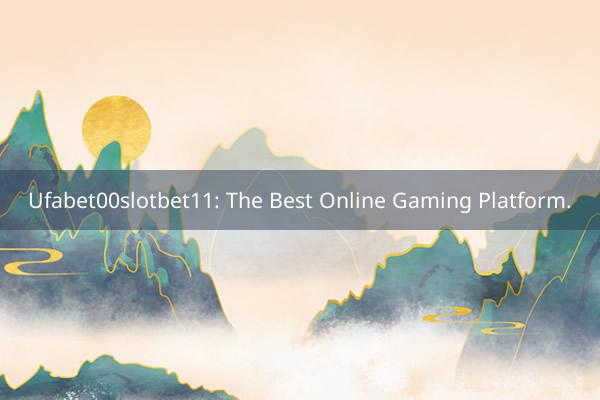 Ufabet00slotbet11: The Best Online Gaming Platform.
